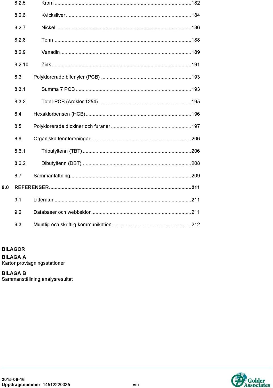 .. 206 8.6.2 Dibutyltenn (DBT)... 208 8.7 Sammanfattning... 209 9.0 REFERENSER... 211 9.1 Litteratur... 211 9.2 Databaser och webbsidor... 211 9.3 Muntlig och skriftlig kommunikation.