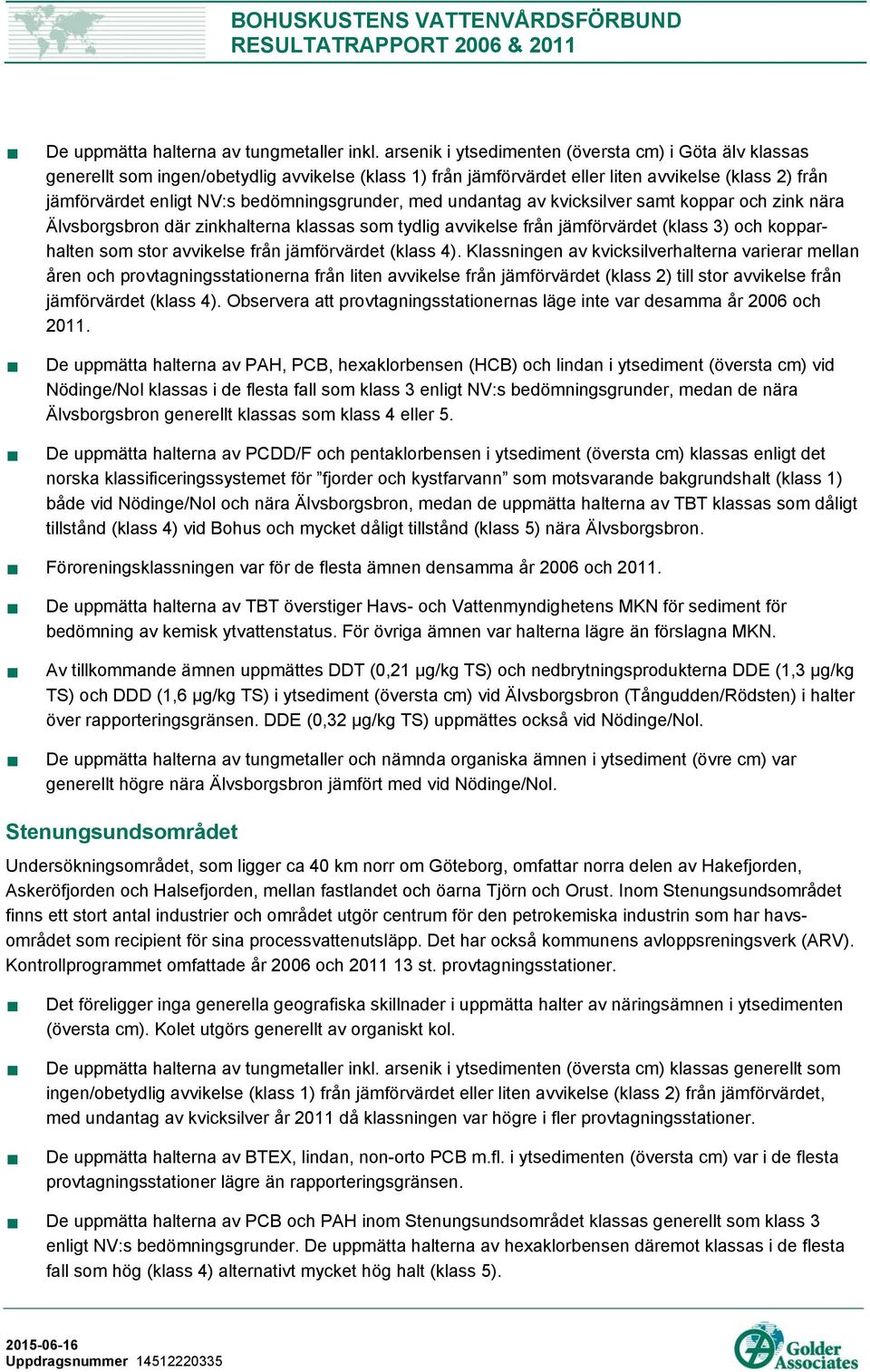 bedömningsgrunder, med undantag av kvicksilver samt koppar och zink nära Älvsborgsbron där zinkhalterna klassas som tydlig avvikelse från jämförvärdet (klass 3) och kopparhalten som stor avvikelse