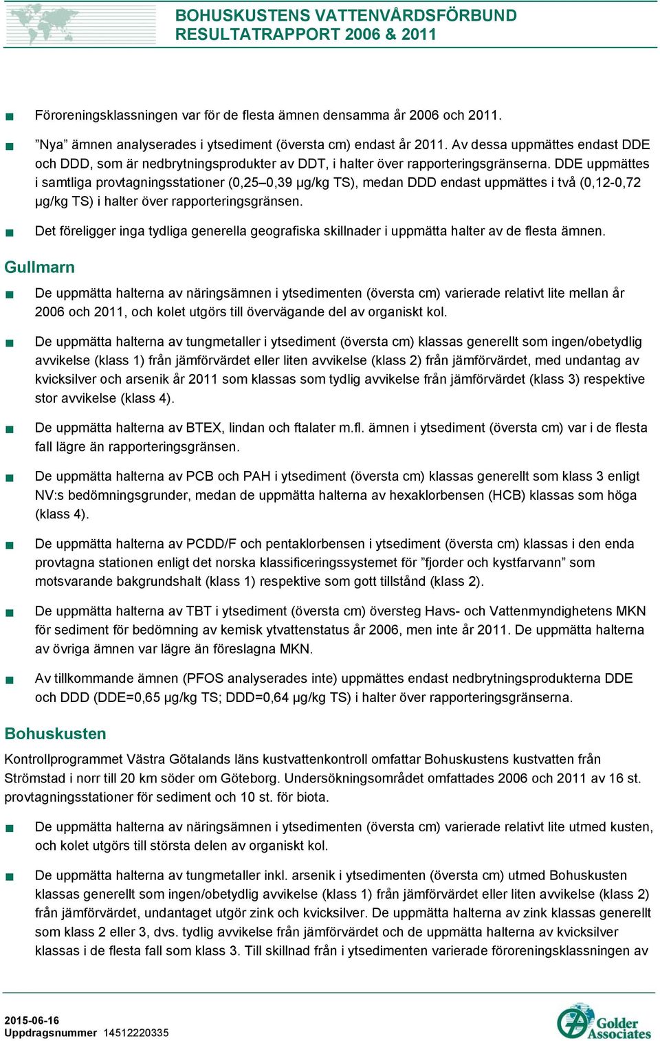 DDE uppmättes i samtliga provtagningsstationer (0,25 0,39 µg/kg TS), medan DDD endast uppmättes i två (0,12-0,72 µg/kg TS) i halter över rapporteringsgränsen.