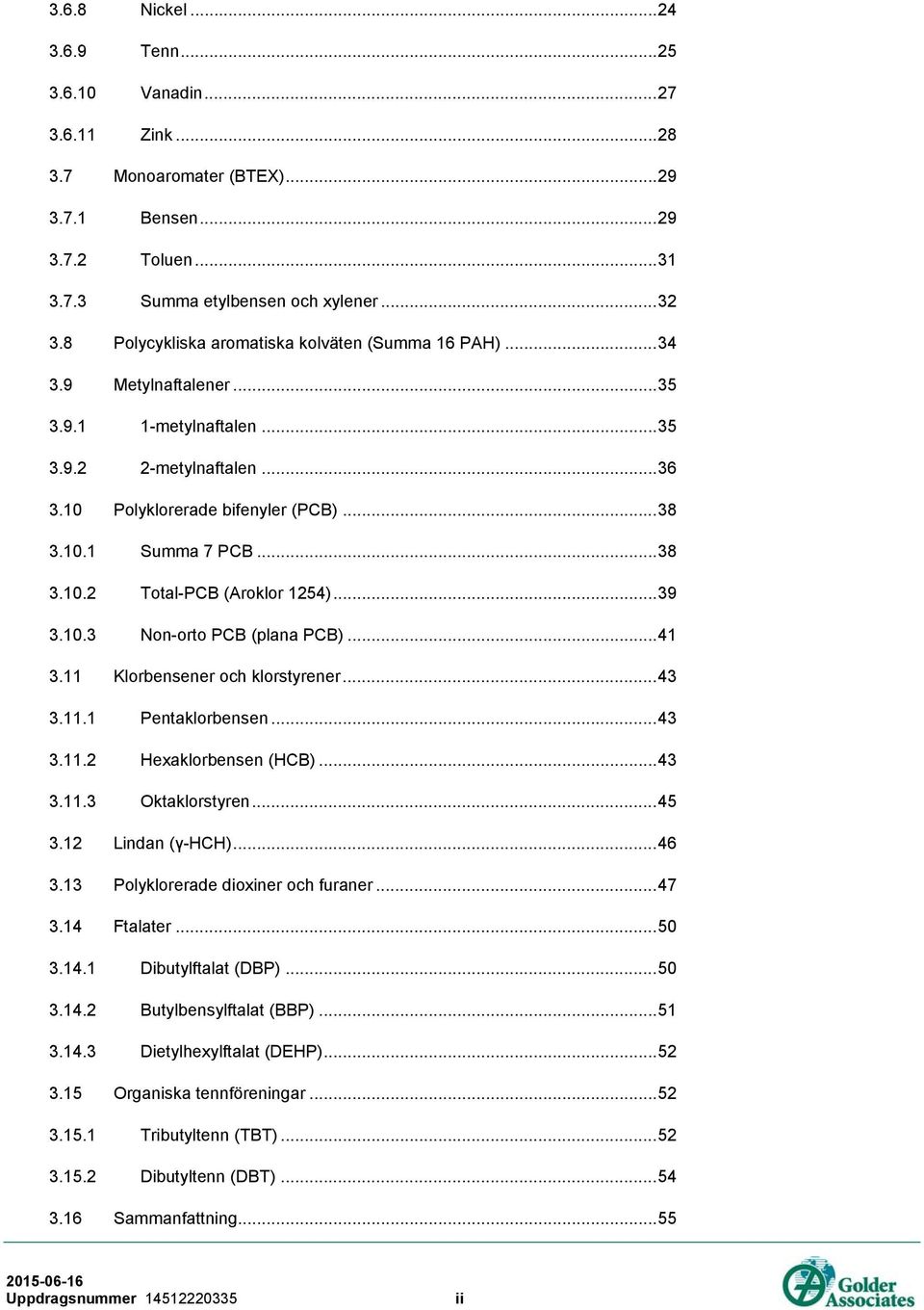 .. 38 3.10.2 Total-PCB (Aroklor 1254)... 39 3.10.3 Non-orto PCB (plana PCB)... 41 3.11 Klorbensener och klorstyrener... 43 3.11.1 Pentaklorbensen... 43 3.11.2 Hexaklorbensen (HCB)... 43 3.11.3 Oktaklorstyren.