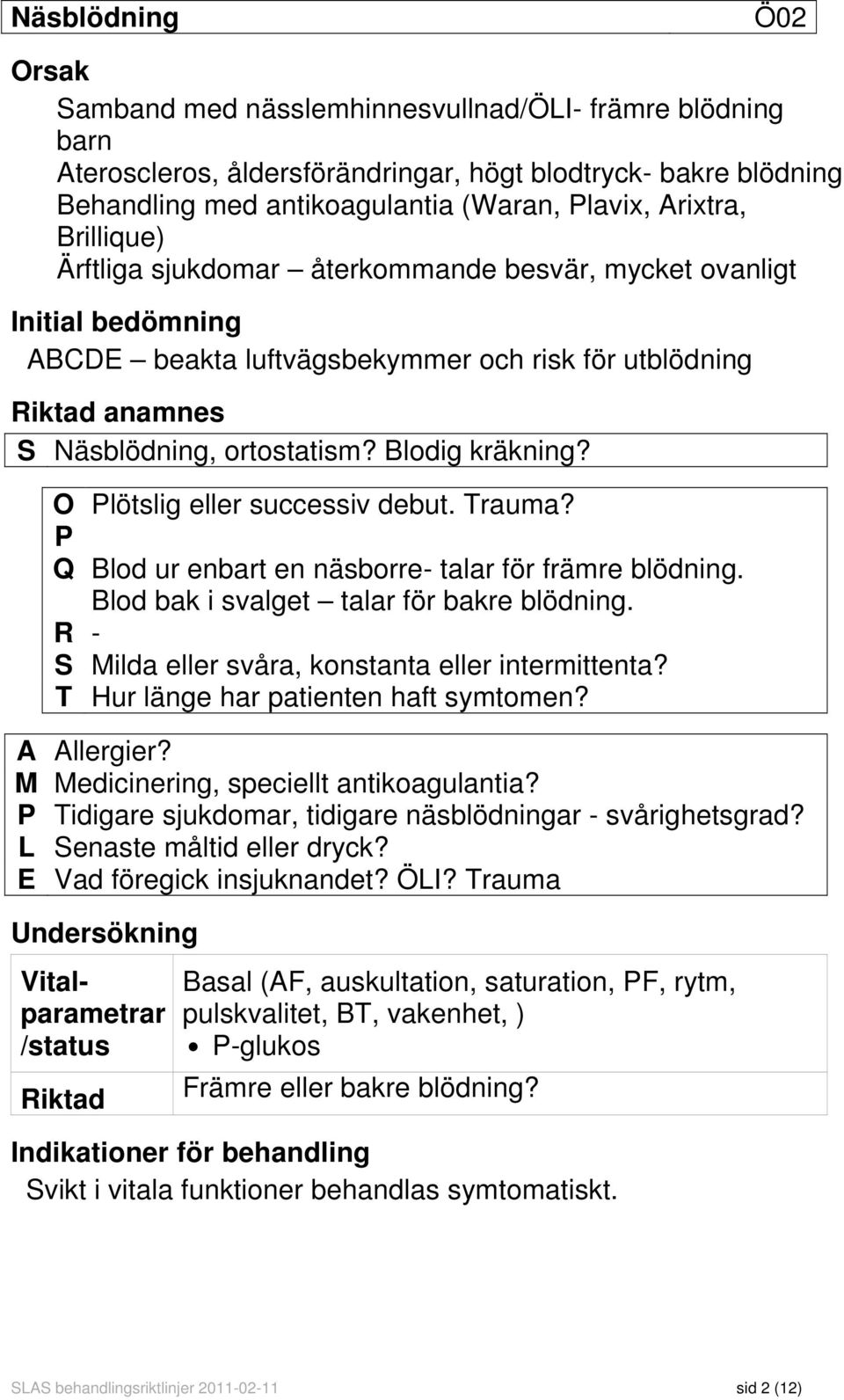 Blodig kräkning? O Plötslig eller successiv debut. Trauma? P Q Blod ur enbart en näsborre- talar för främre blödning. Blod bak i svalget talar för bakre blödning.