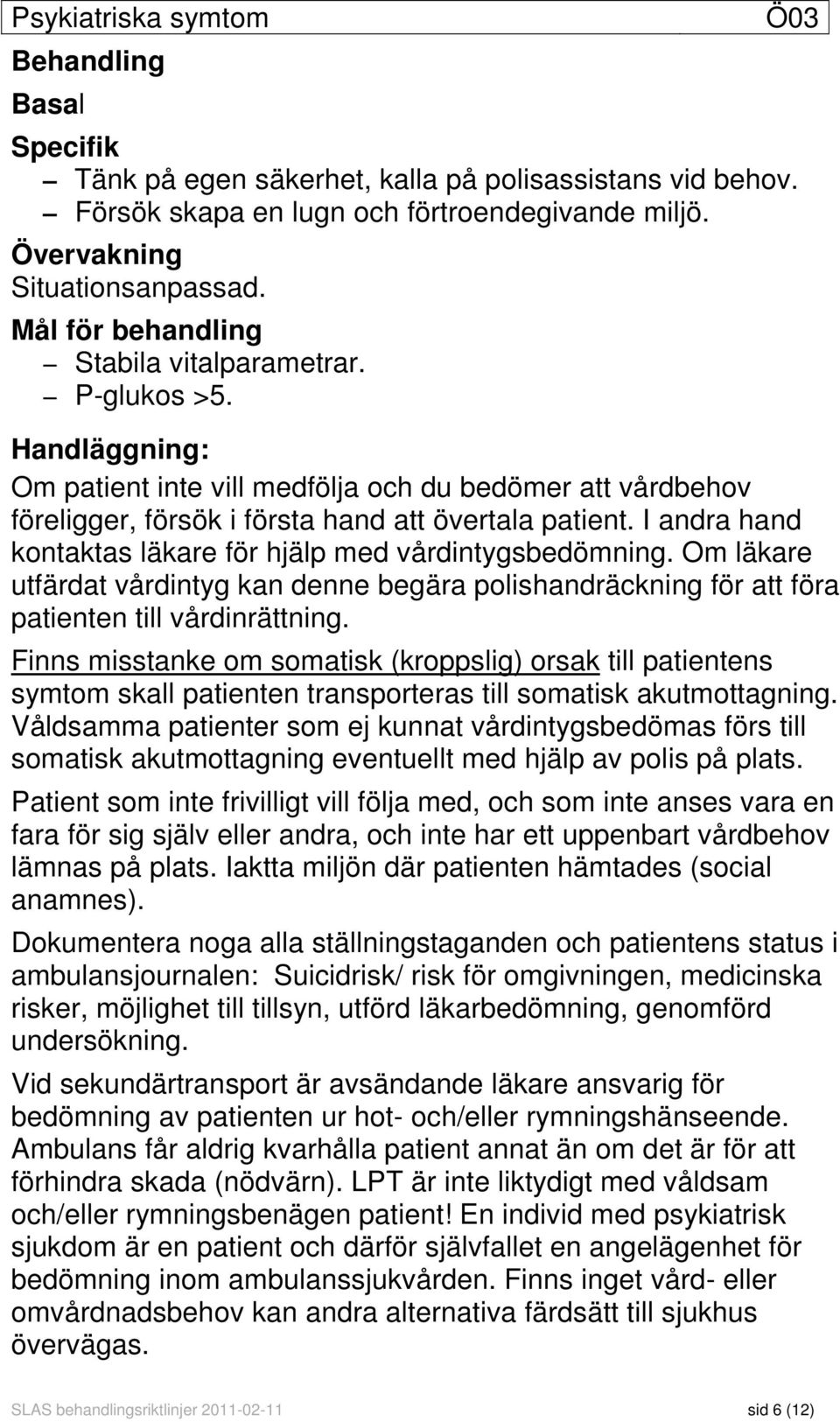 I andra hand kontaktas läkare för hjälp med vårdintygsbedömning. Om läkare utfärdat vårdintyg kan denne begära polishandräckning för att föra patienten till vårdinrättning.