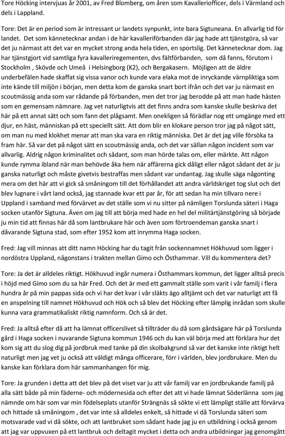 Det som kännetecknar andan i de här kavalleriförbanden där jag hade att tjänstgöra, så var det ju närmast att det var en mycket strong anda hela tiden, en sportslig. Det kännetecknar dom.