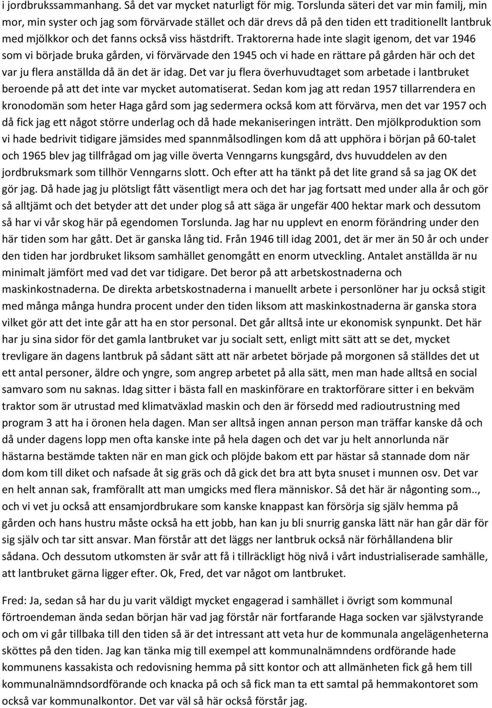 Traktorerna hade inte slagit igenom, det var 1946 som vi började bruka gården, vi förvärvade den 1945 och vi hade en rättare på gården här och det var ju flera anställda då än det är idag.