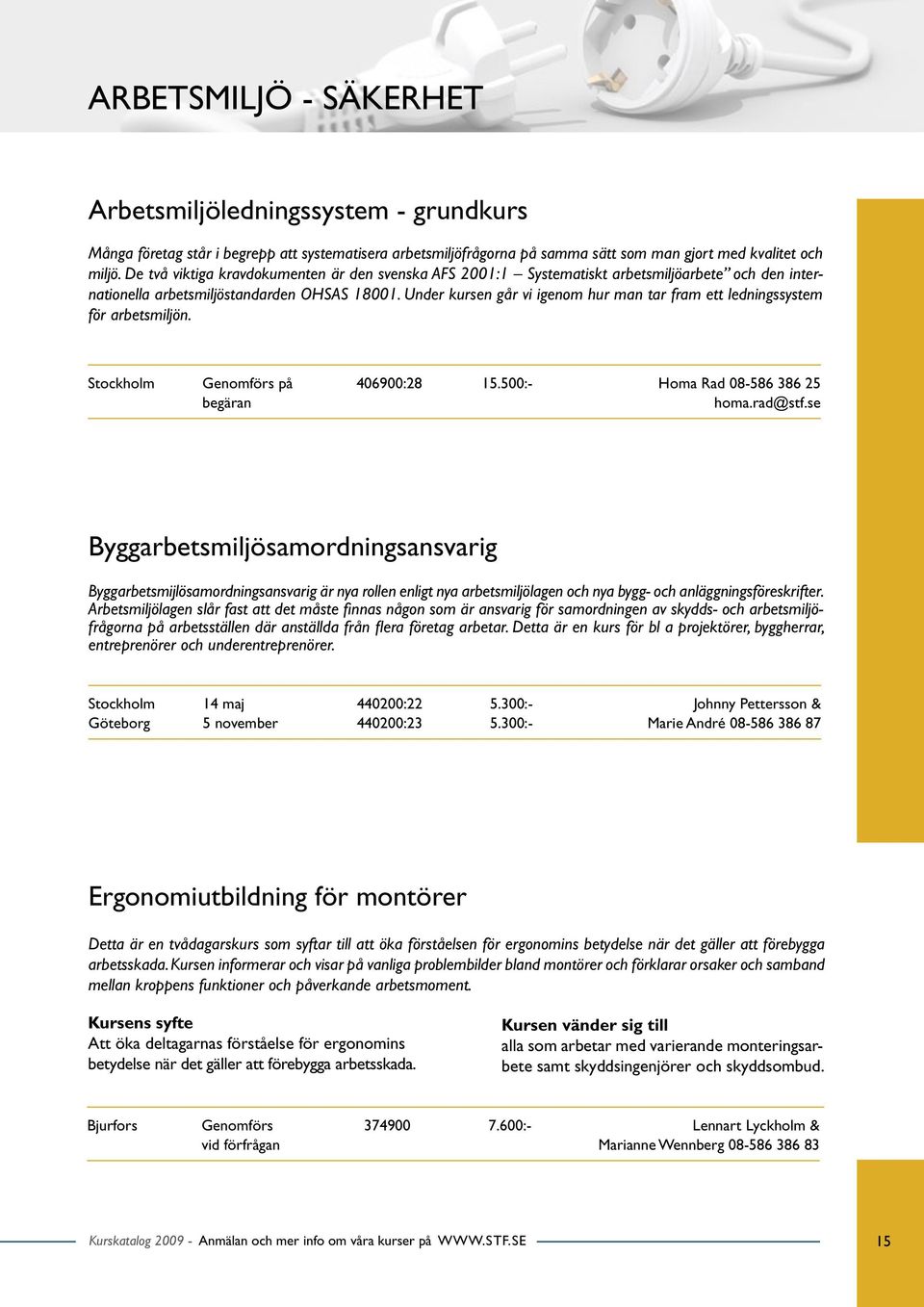 Under kursen går vi igenom hur man tar fram ett ledningssystem för arbetsmiljön. Stockholm Genomförs på 406900:28 15.500:- Homa Rad 08-586 386 25 begäran homa.rad@stf.