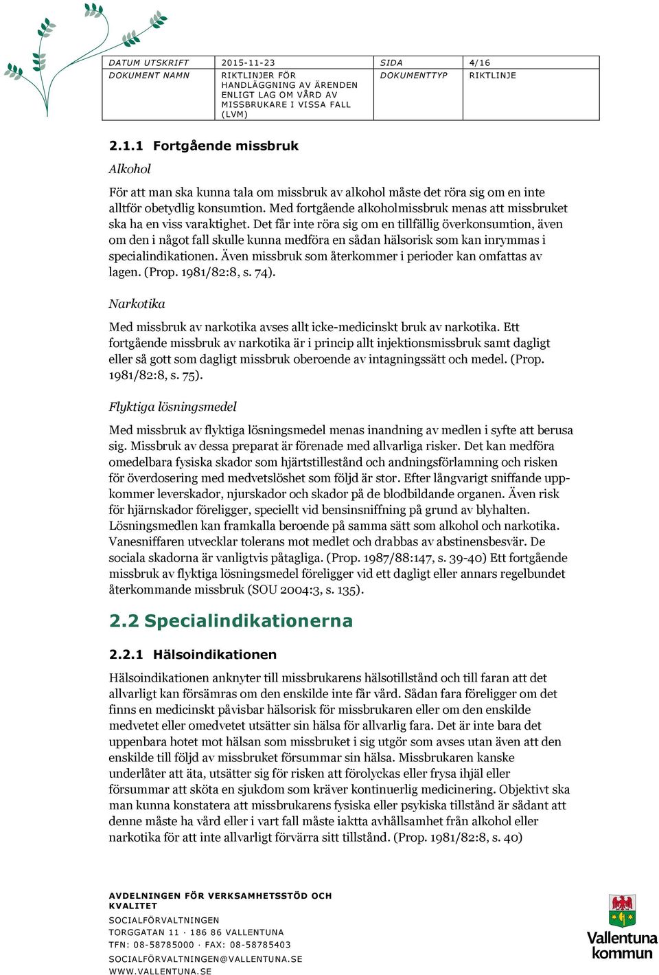 Det får inte röra sig om en tillfällig överkonsumtion, även om den i något fall skulle kunna medföra en sådan hälsorisk som kan inrymmas i specialindikationen.