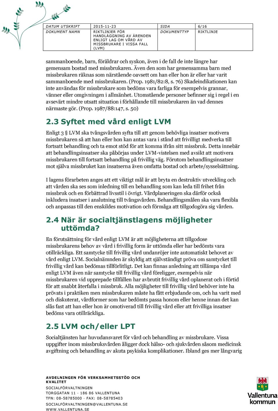 76) Skadeindikationen kan inte användas för missbrukare som bedöms vara farliga för exempelvis grannar, vänner eller omgivningen i allmänhet.