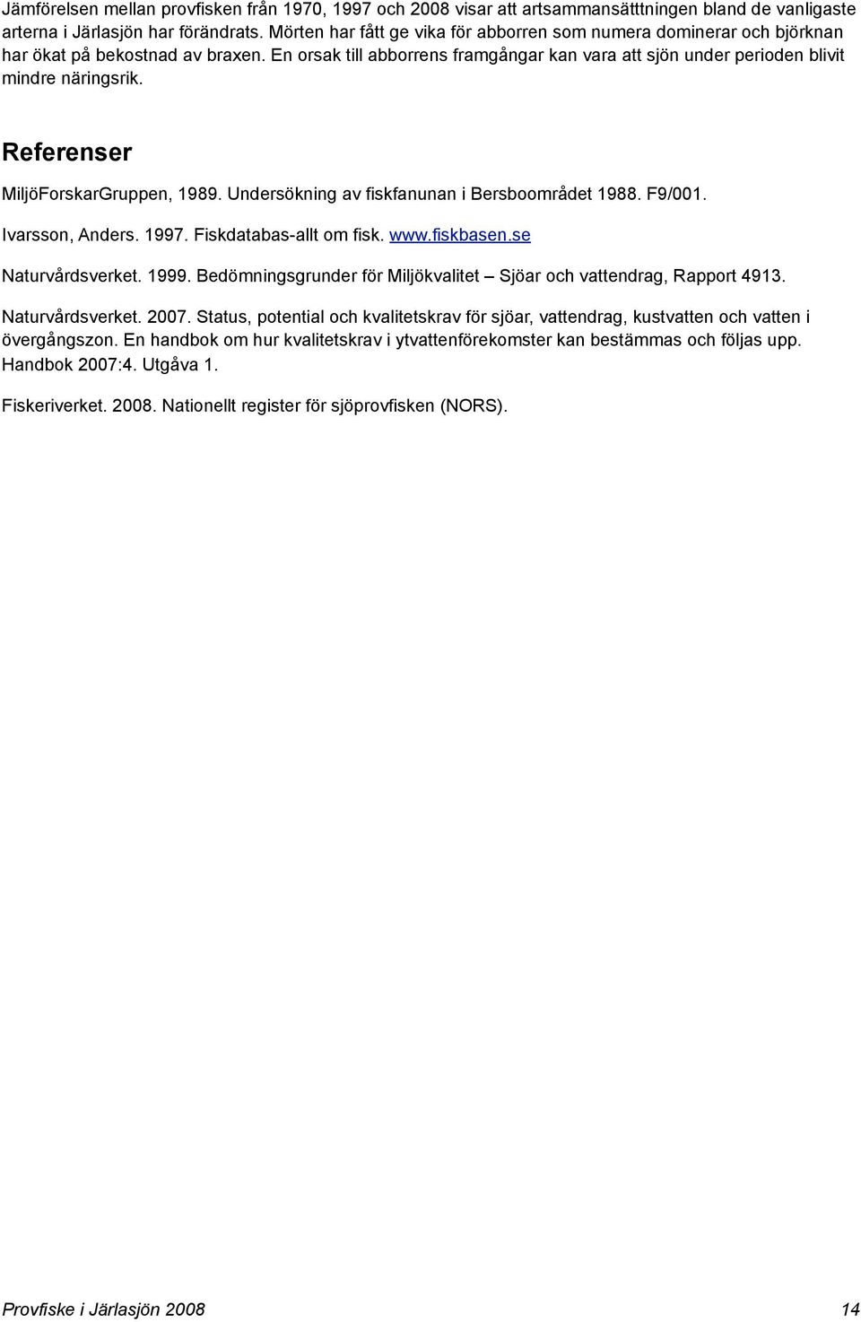 Referenser MiljöForskarGruppen, 1989. Undersökning av fiskfanunan i Bersboområdet 1988. F9/001. Ivarsson, Anders. 1997. Fiskdatabas-allt om fisk. www.fiskbasen.se Naturvårdsverket. 1999.