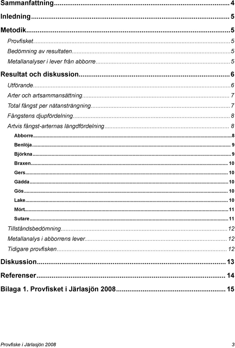 .. 8 Artvis fångst-arternas längdfördelning... 8 Abborre... 8 Benlöja... 9 Björkna... 9 Braxen... 10 Gers... 10 Gädda... 10 Gös... 10 Lake... 10 Mört.