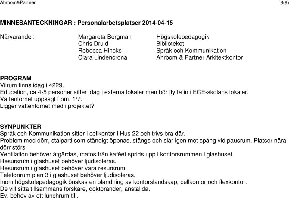Språk och Kommunikation sitter i cellkontor i Hus 22 och trivs bra där. Problem med dörr, stålparti som ständigt öppnas, stängs och slår igen mot spång vid pausrum. Platser nära dörr störs.