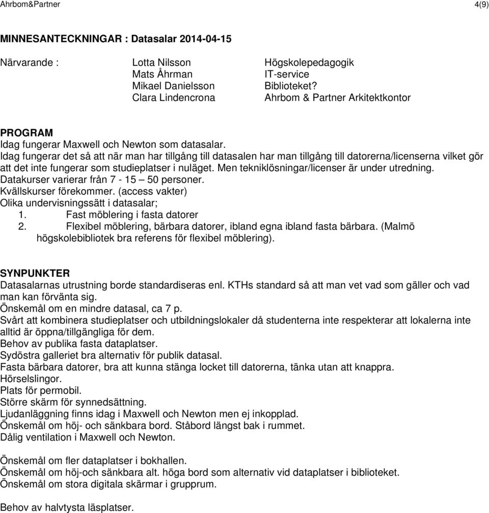 Idag fungerar det så att när man har tillgång till datasalen har man tillgång till datorerna/licenserna vilket gör att det inte fungerar som studieplatser i nuläget.