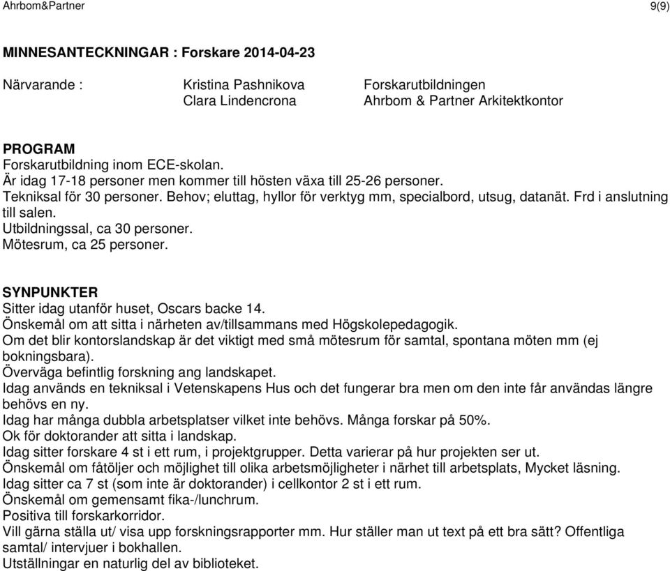 Utbildningssal, ca 30 personer. Mötesrum, ca 25 personer. Sitter idag utanför huset, Oscars backe 14. Önskemål om att sitta i närheten av/tillsammans med Högskolepedagogik.
