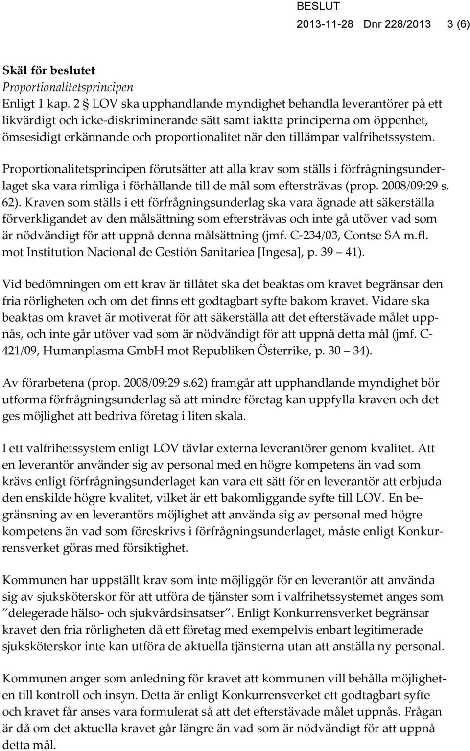 tillämpar valfrihetssystem. Proportionalitetsprincipen förutsätter att alla krav som ställs i förfrågningsunderlaget ska vara rimliga i förhållande till de mål som eftersträvas (prop. 2008/09:29 s.