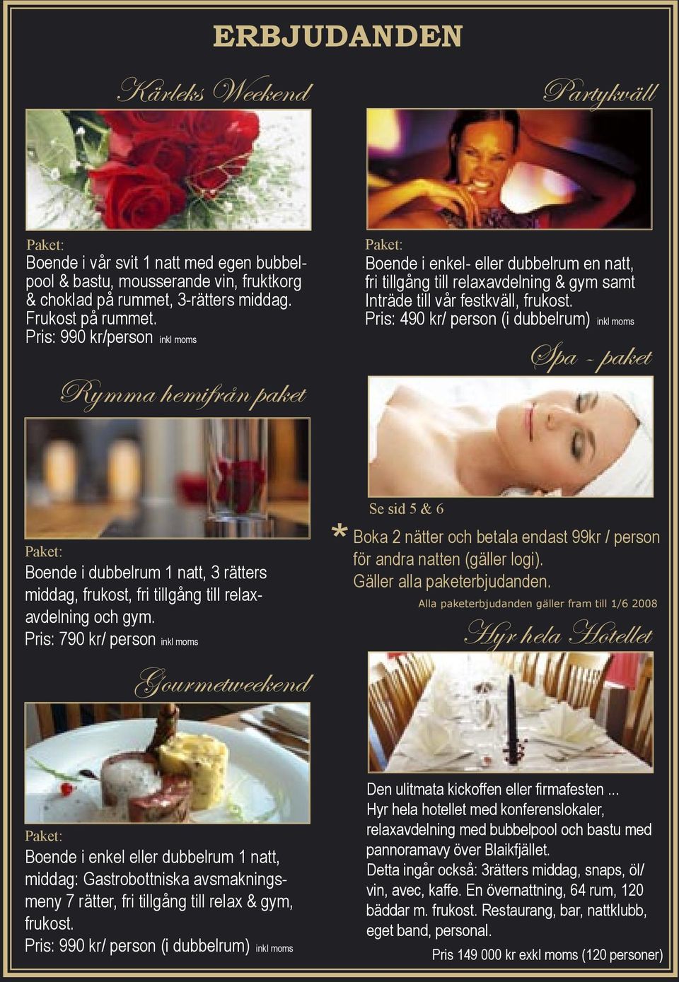 Pris: 490 kr/ person (i dubbelrum) inkl moms Spa - paket Paket: Boende i dubbelrum 1 natt, 3 rätters middag, frukost, fri tillgång till relaxavdelning och gym.