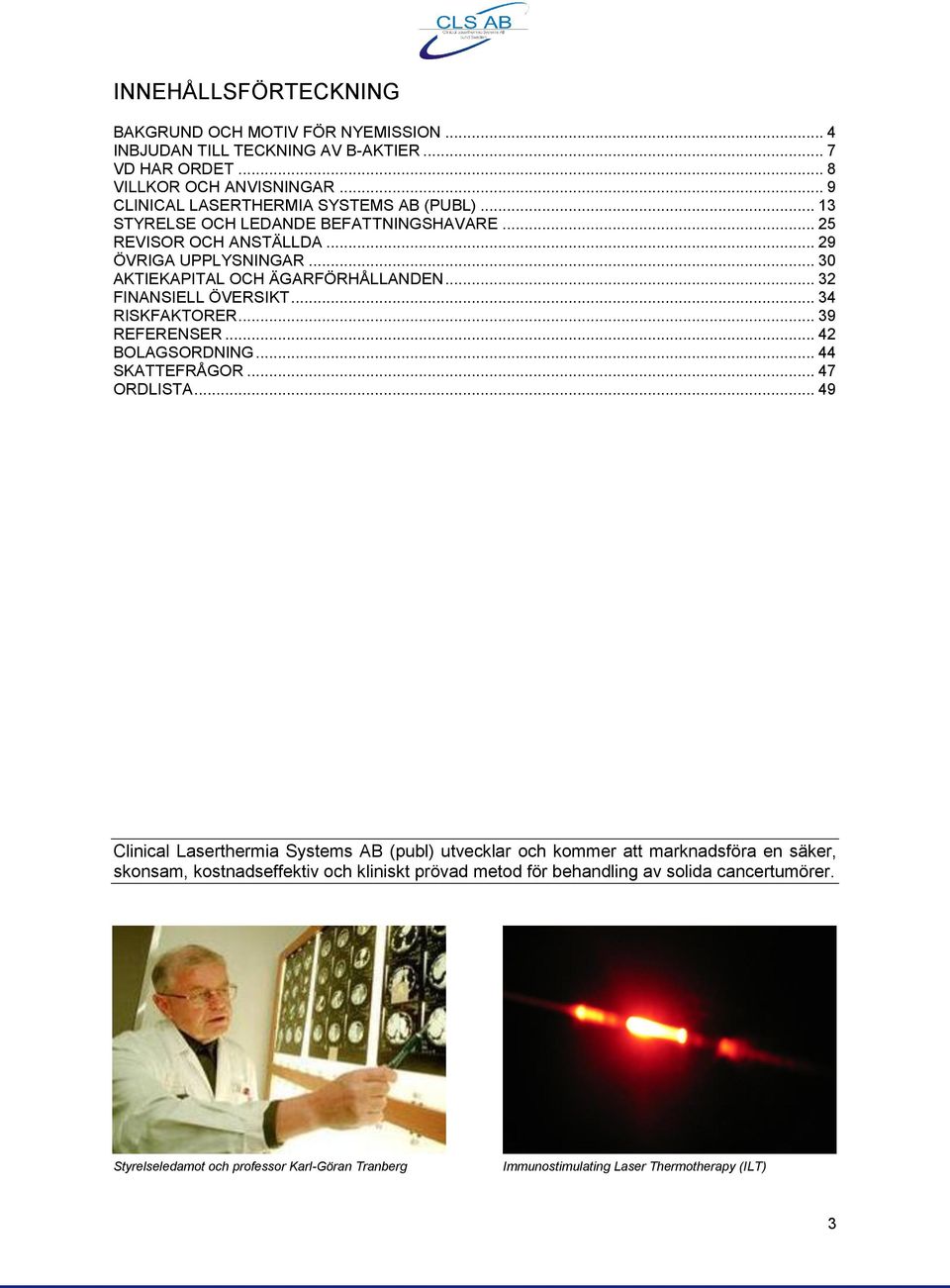 .. 30 AKTIEKAPITAL OCH ÄGARFÖRHÅLLANDEN... 32 FINANSIELL ÖVERSIKT... 34 RISKFAKTORER... 39 REFERENSER... 42 BOLAGSORDNING... 44 SKATTEFRÅGOR... 47 ORDLISTA.