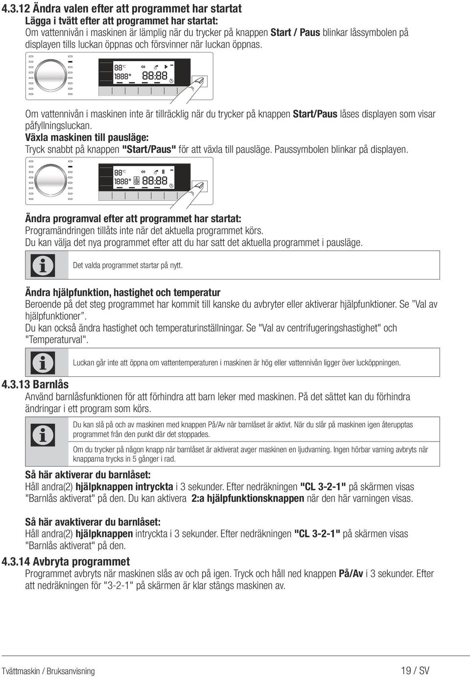 88 0 1888 88:88 Om vattennivån i maskinen inte är tillräcklig när du trycker på knappen Start/Paus låses displayen som visar påfyllningsluckan.