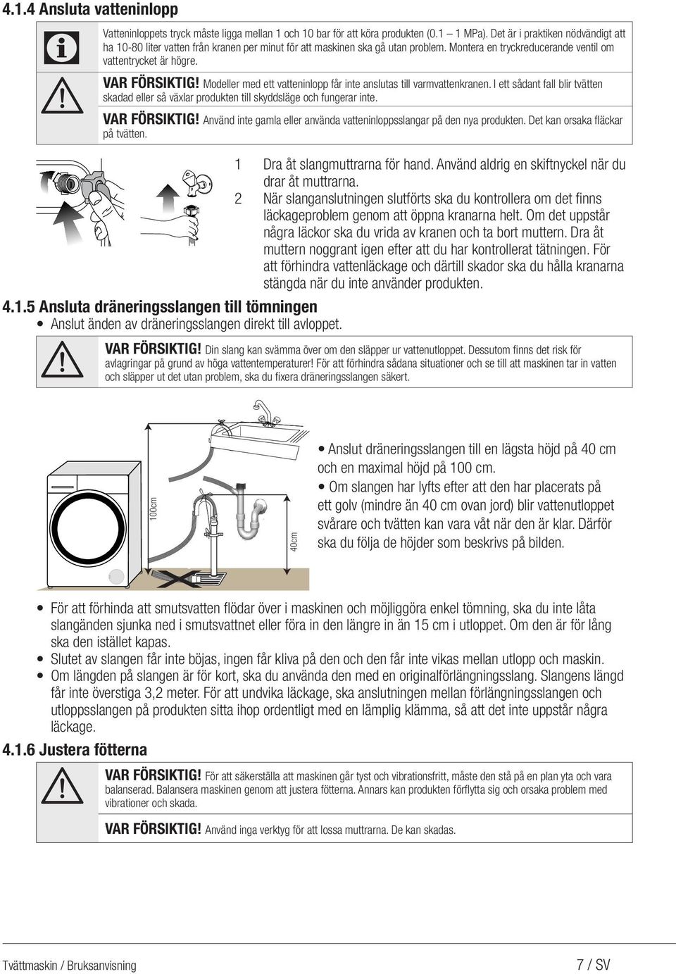 Modeller med ett vatteninlopp får inte anslutas till varmvattenkranen. I ett sådant fall blir tvätten skadad eller så växlar produkten till skyddsläge och fungerar inte. VAR FÖRSIKTIG!