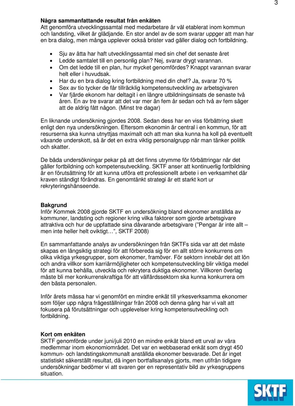 Sju av åtta har haft utvecklingssamtal med sin chef det senaste året Ledde samtalet till en personlig plan? Nej, svarar drygt varannan. Om det ledde till en plan, hur mycket genomfördes?