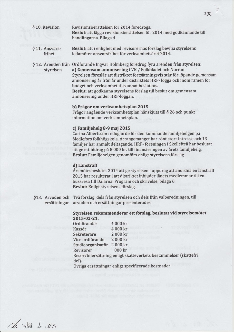 Ärenden från styrelsen Ordförande Ingvar Holmbergföredrog fyra ärenden från styrelsen: a) Gemensam annonseringi VK/ Folkbladet och Norran Styrelsen föreslår attdistriktet fortsättningsvis står för