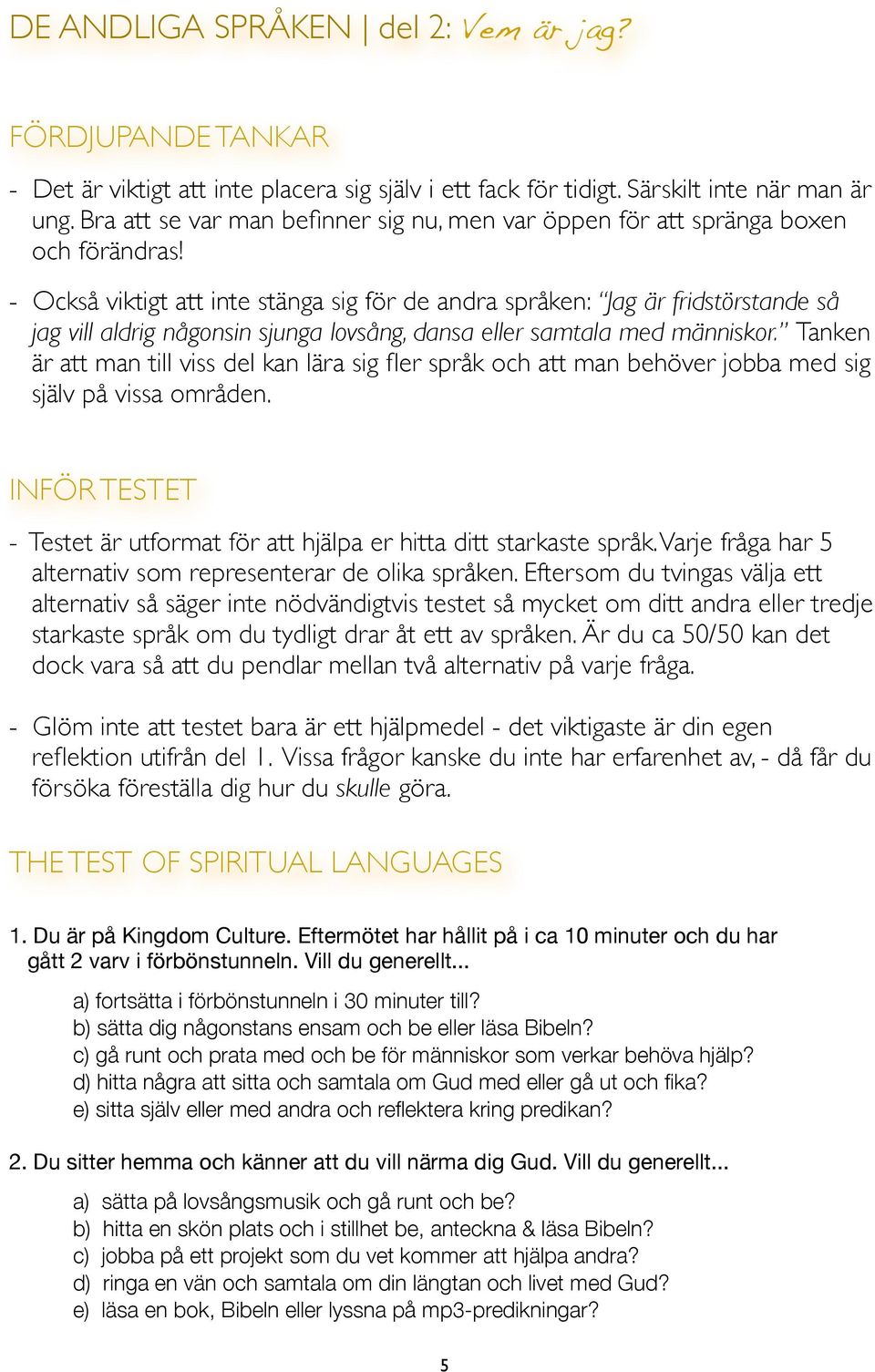 - Också viktigt att inte stänga sig för de andra språken: Jag är fridstörstande så jag vill aldrig någonsin sjunga lovsång, dansa eller samtala med människor.