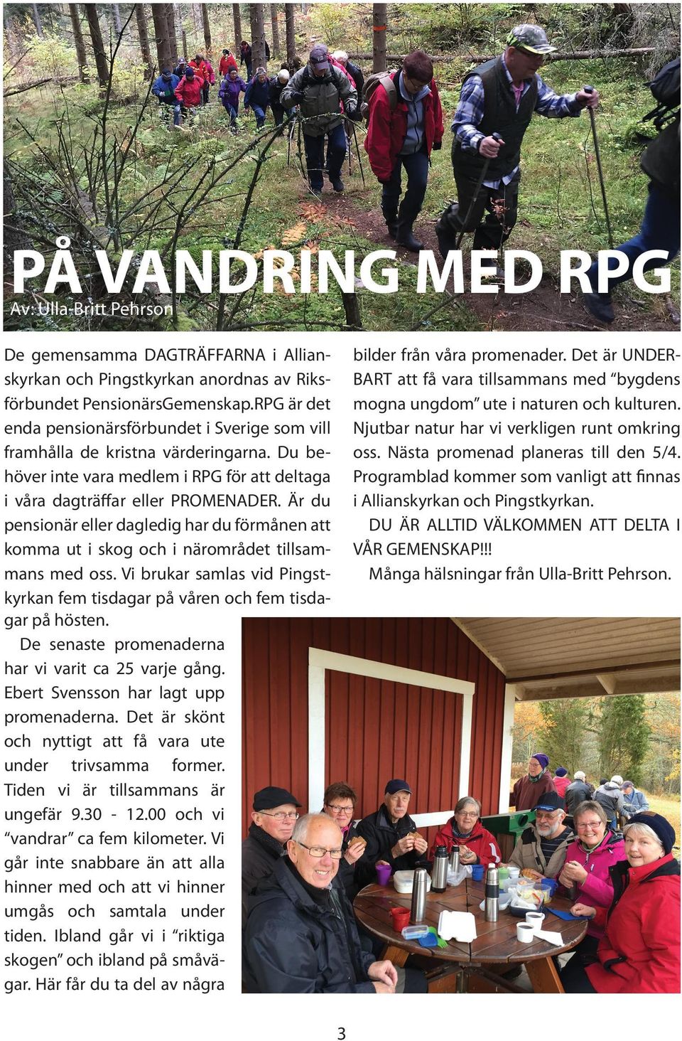 Är du pensionär eller dagledig har du förmånen att komma ut i skog och i närområdet tillsammans med oss. Vi brukar samlas vid Pingstkyrkan fem tisdagar på våren och fem tisdagar på hösten.