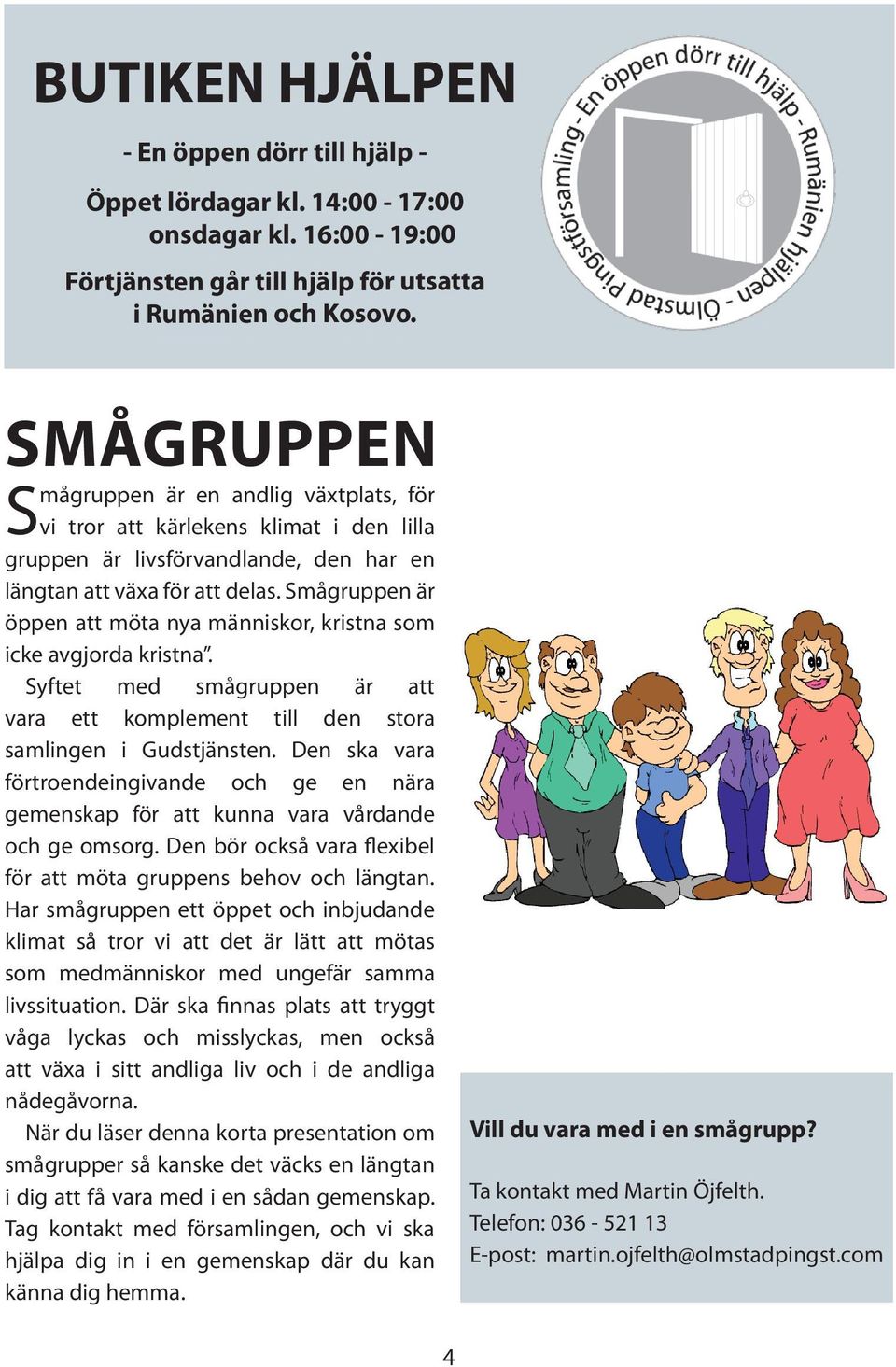 Smågruppen är öppen att möta nya människor, kristna som icke avgjorda kristna. Syftet med smågruppen är att vara ett komplement till den stora samlingen i Gudstjänsten.