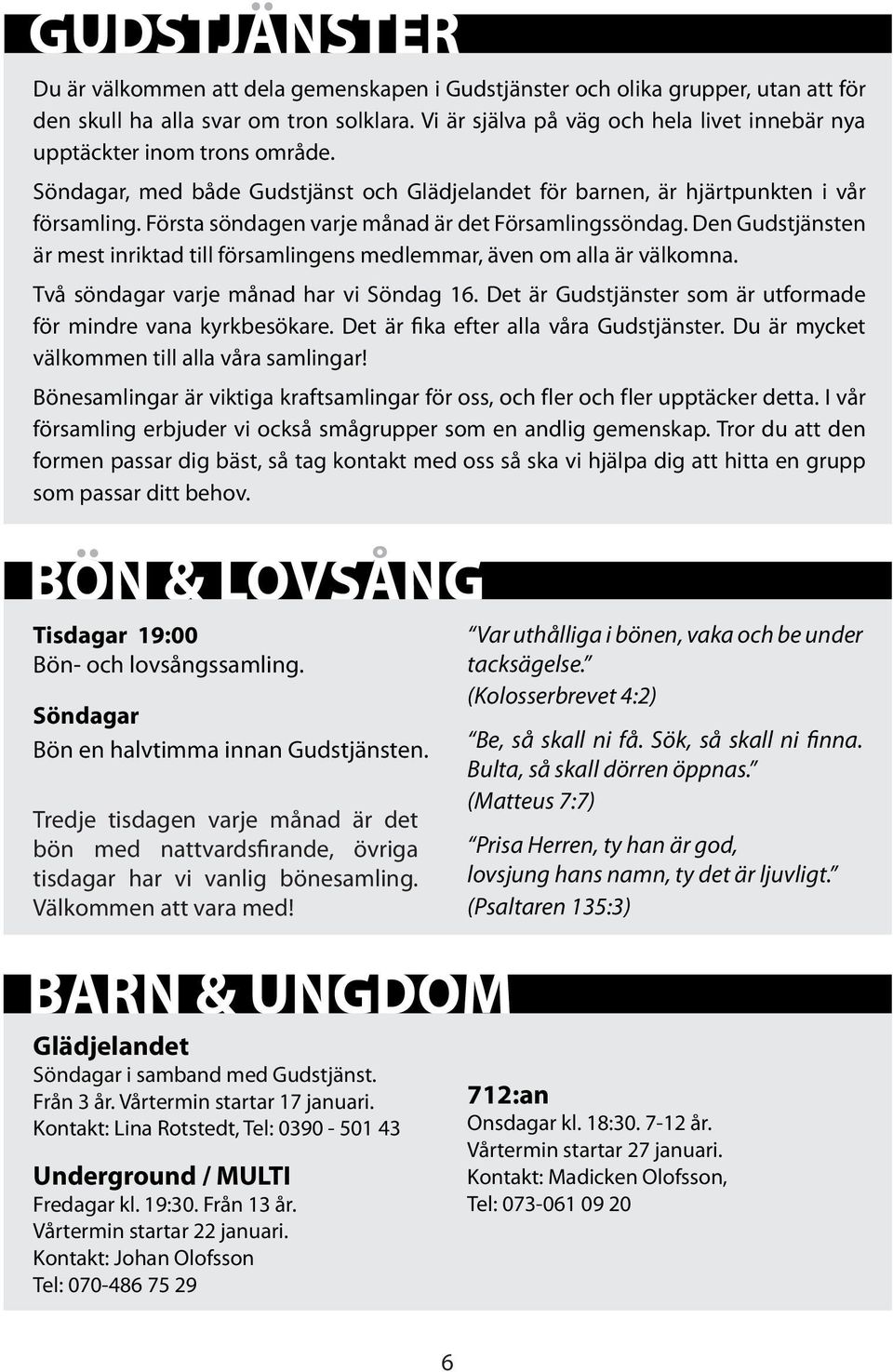 Första söndagen varje månad är det Församlingssöndag. Den Gudstjänsten är mest inriktad till församlingens medlemmar, även om alla är välkomna. Två söndagar varje månad har vi Söndag 16.