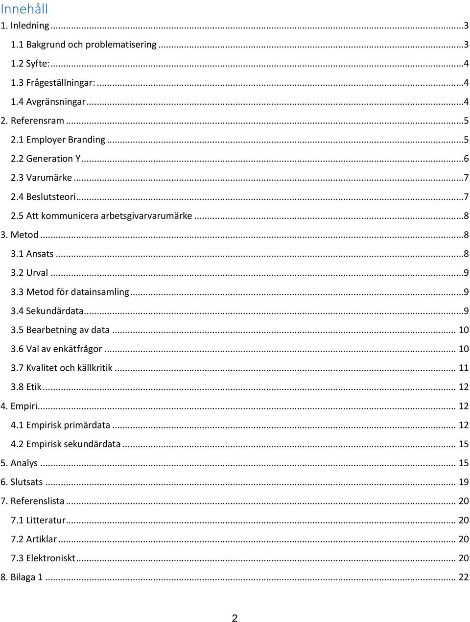 ..9 3.5 Bearbetning av data... 10 3.6 Val av enkätfrågor... 10 3.7 Kvalitet och källkritik... 11 3.8 Etik... 12 4. Empiri... 12 4.1 Empirisk primärdata... 12 4.2 Empirisk sekundärdata.