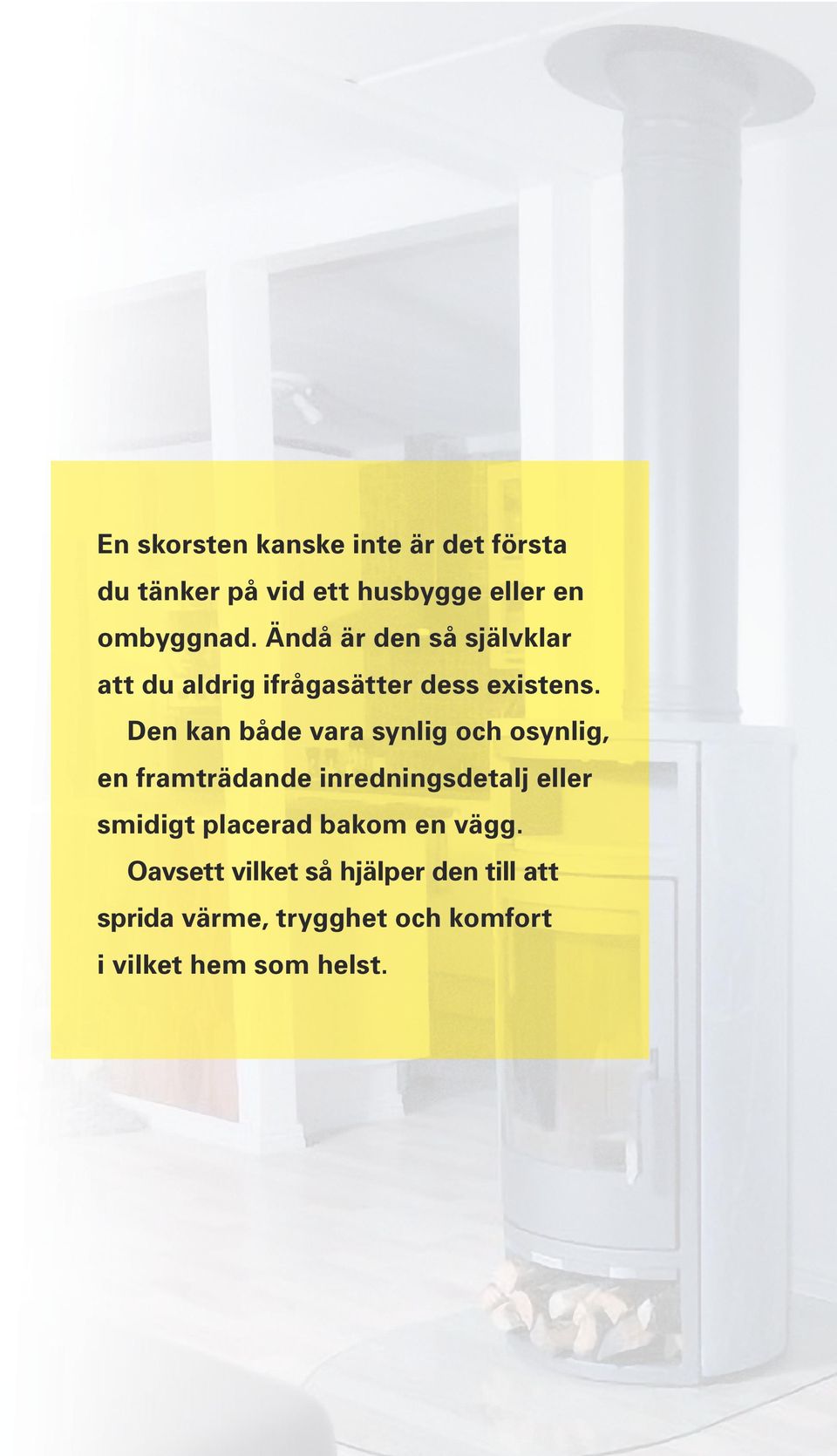 Den kan både vara synlig och osynlig, en framträdande inredningsdetalj eller smidigt