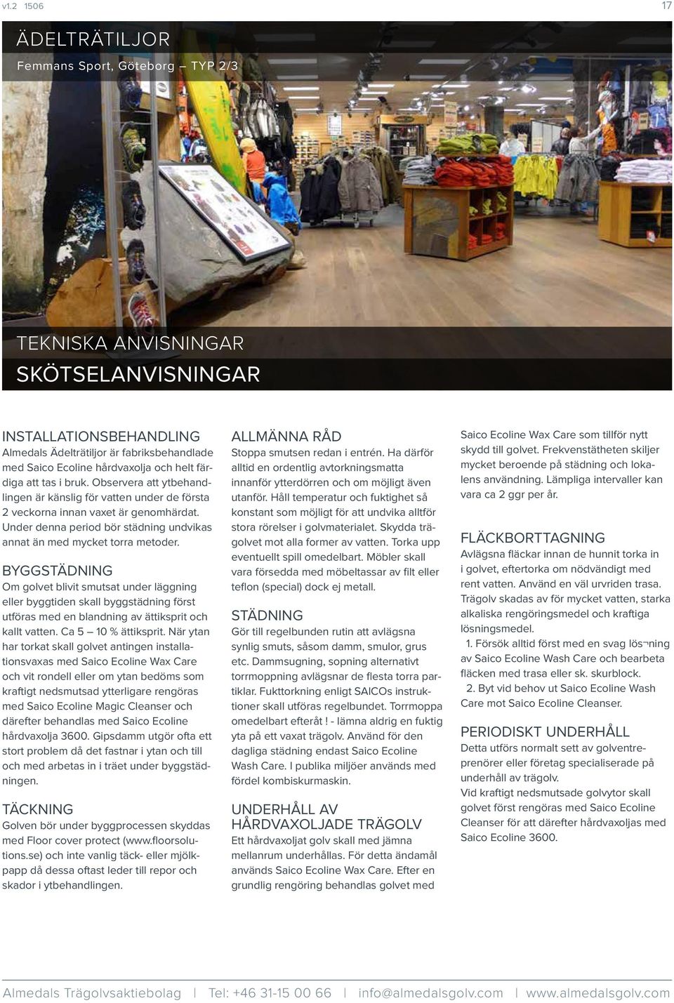 BYGGSTÄDNING Om golvet blivit smutsat under läggning eller byggtiden skall byggstädning först utföras med en blandning av ättiksprit och kallt vatten. Ca 5 10 % ättiksprit.