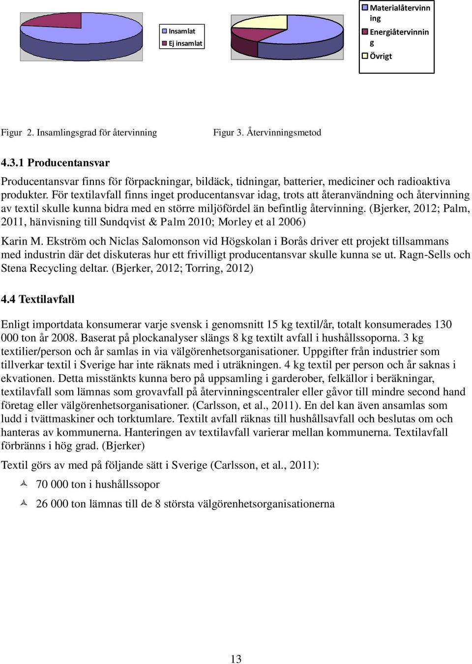 För textilavfall finns inget producentansvar idag, trots att återanvändning och återvinning av textil skulle kunna bidra med en större miljöfördel än befintlig återvinning.