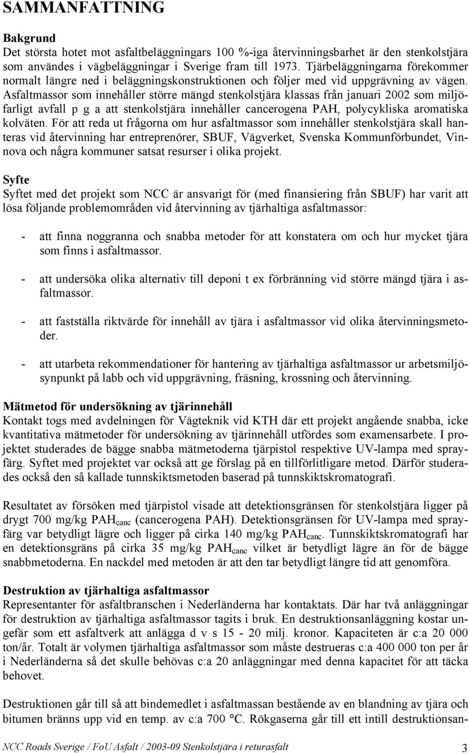 Asfaltmassor som innehåller större mängd stenkolstjära klassas från januari 2002 som miljöfarligt avfall p g a att stenkolstjära innehåller cancerogena PAH, polycykliska aromatiska kolväten.