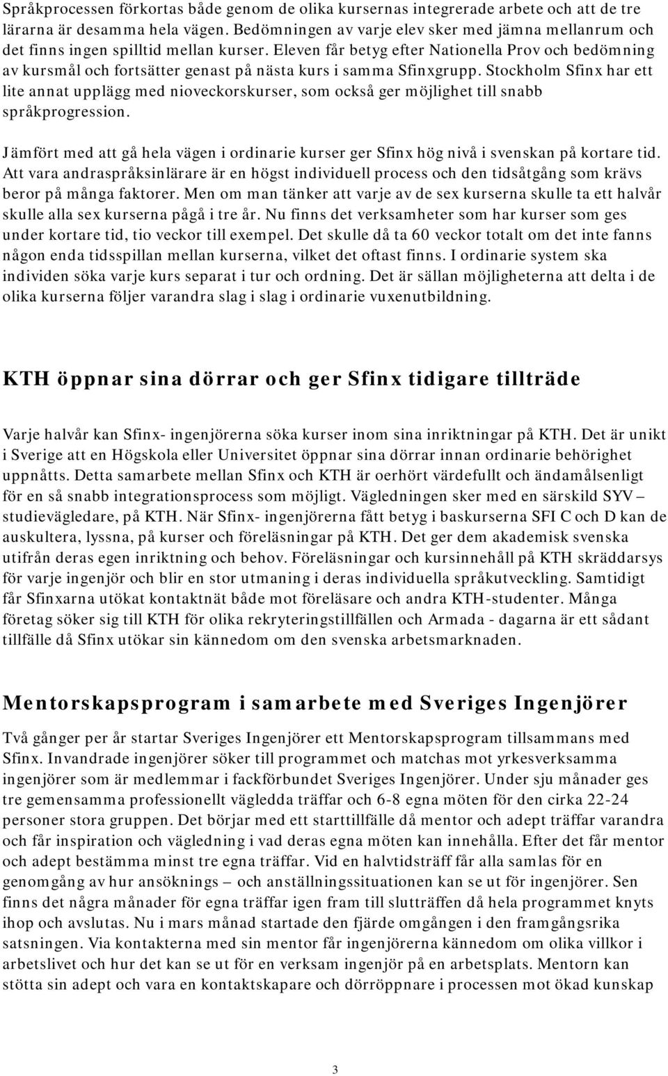 Eleven får betyg efter Nationella Prov och bedömning av kursmål och fortsätter genast på nästa kurs i samma Sfinxgrupp.