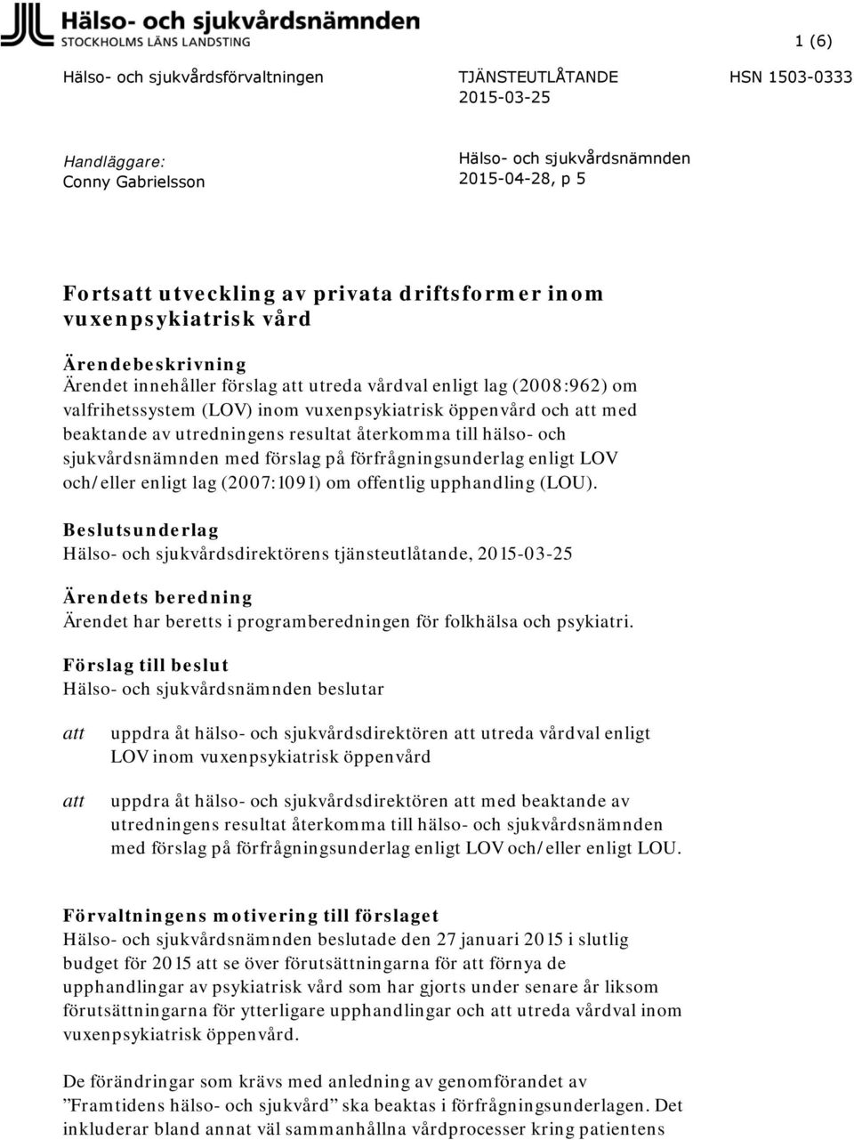 beaktande av utredningens resultat återkomma till hälso- och sjukvårdsnämnden med förslag på förfrågningsunderlag enligt LOV och/eller enligt lag (2007:1091) om offentlig upphandling (LOU).