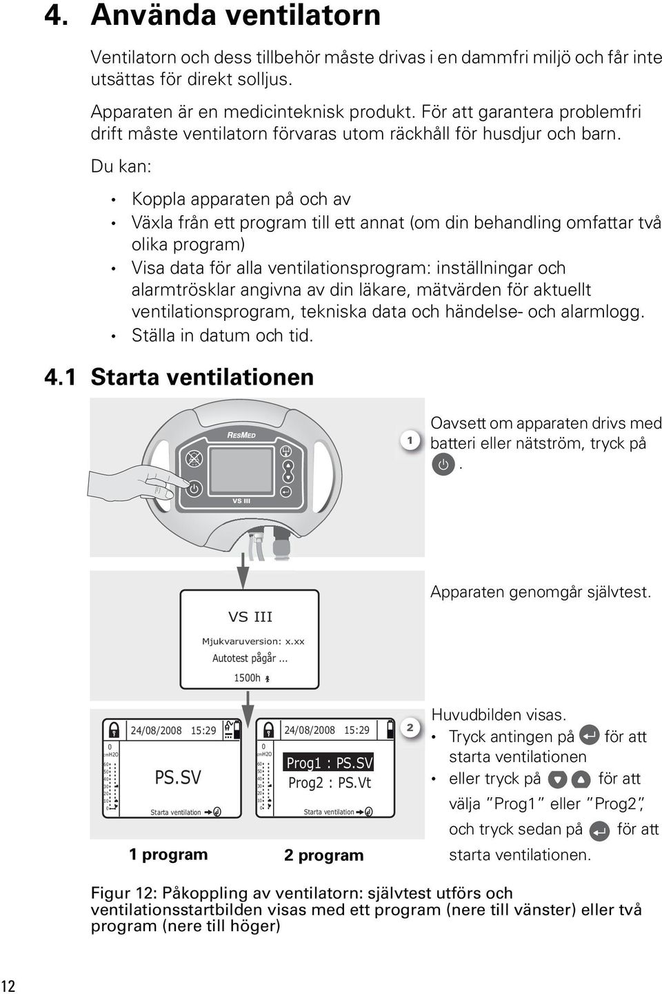 Du kan: Koppla apparaten på och av Växla från ett program till ett annat (om din behandling omfattar två olika program) Visa data för alla ventilationsprogram: inställningar och alarmtrösklar angivna