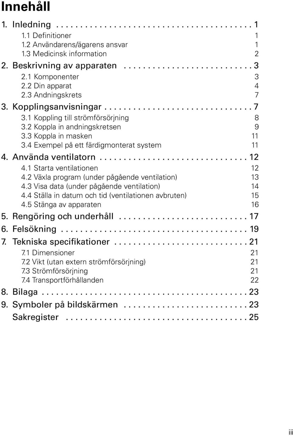 3 Koppla in masken 11 3.4 Exempel på ett färdigmonterat system 11 4. Använda ventilatorn............................... 12 4.1 Starta ventilationen 12 4.