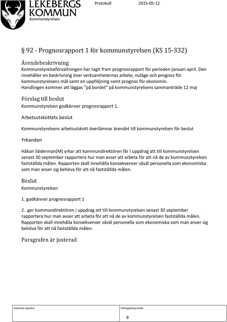 Handlingen kommer att läggas "på bordet" på kommunstyrelsens sammanträde 12 maj Förslag till beslut Kommunstyrelsen godkänner prognosrapport 1.