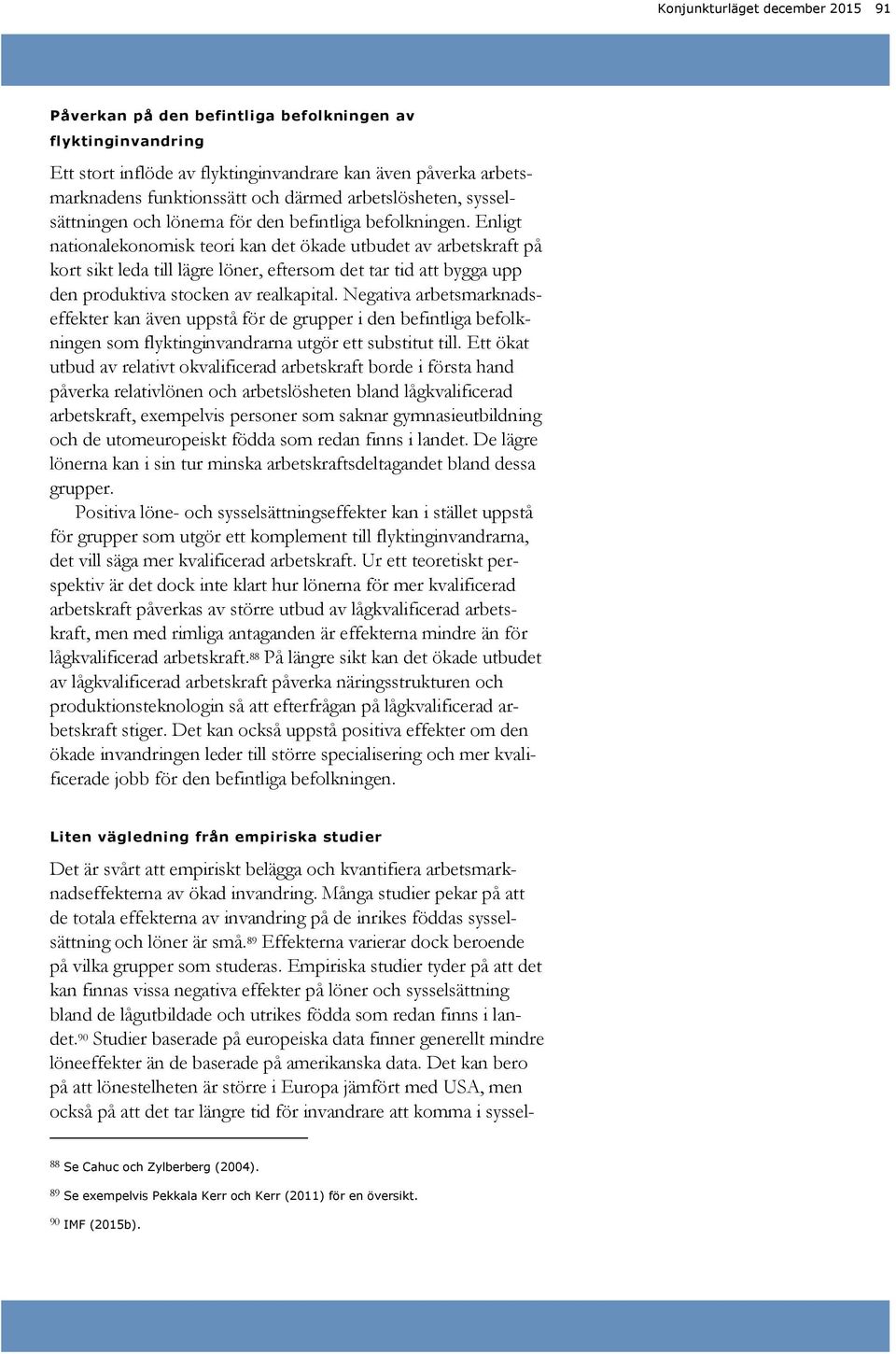 Enligt nationalekonomisk teori kan det ökade utbudet av arbetskraft på kort sikt leda till lägre löner, eftersom det tar tid att bygga upp den produktiva stocken av realkapital.