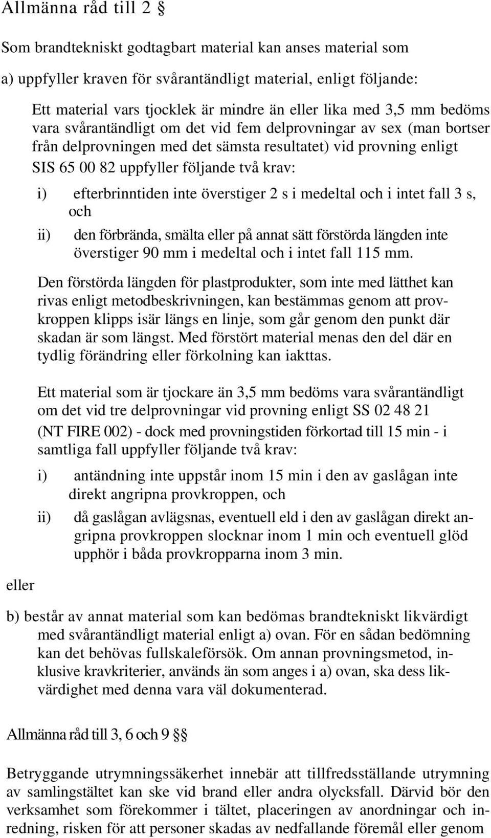 i) efterbrinntiden inte överstiger 2 s i medeltal och i intet fall 3 s, och ii) den förbrända, smälta eller på annat sätt förstörda längden inte överstiger 90 mm i medeltal och i intet fall 115 mm.