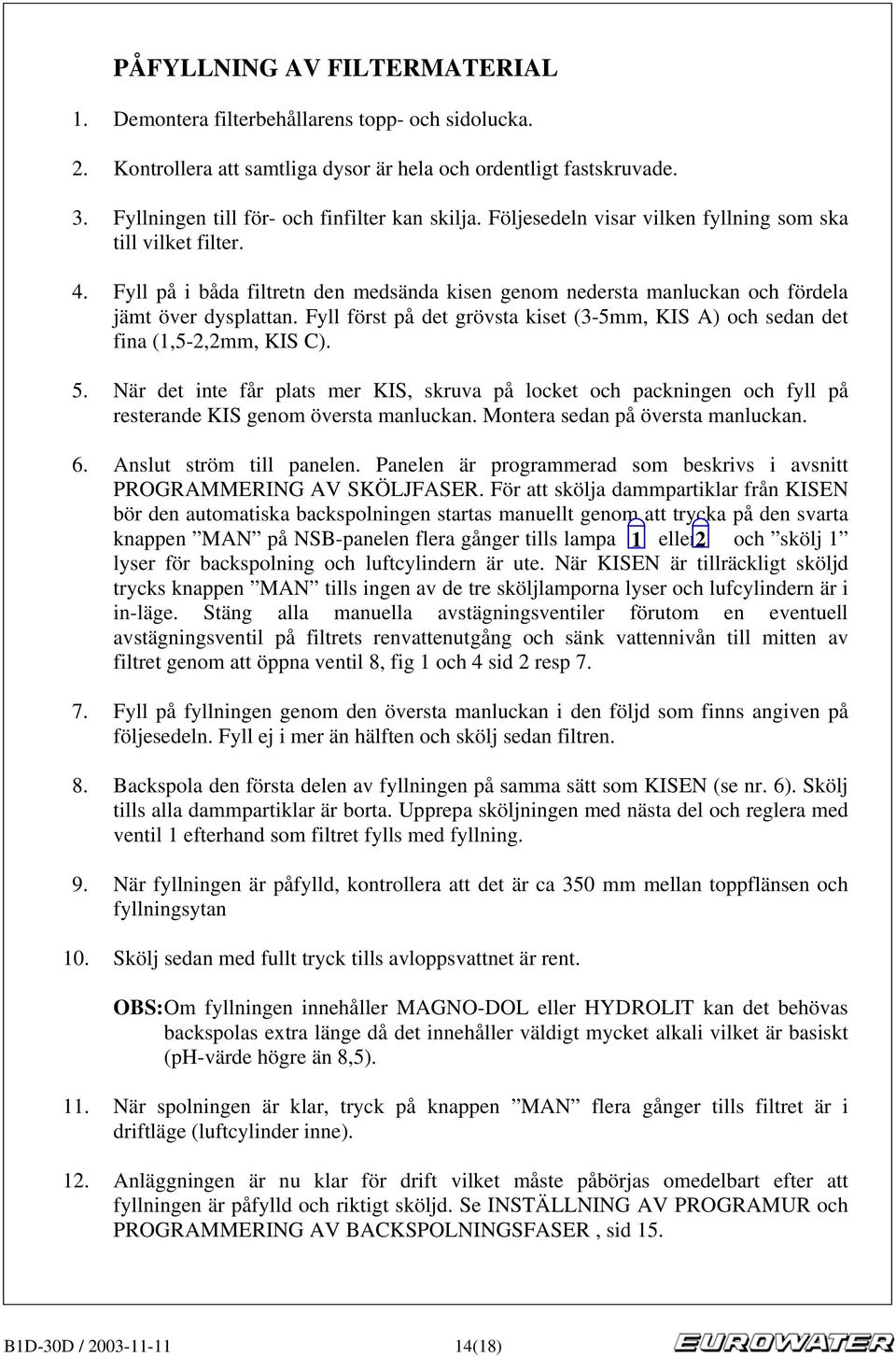 Fyll först på det grövsta kiset (3-5mm, KIS ) och sedan det fina (1,5-2,2mm, KIS C). 5.