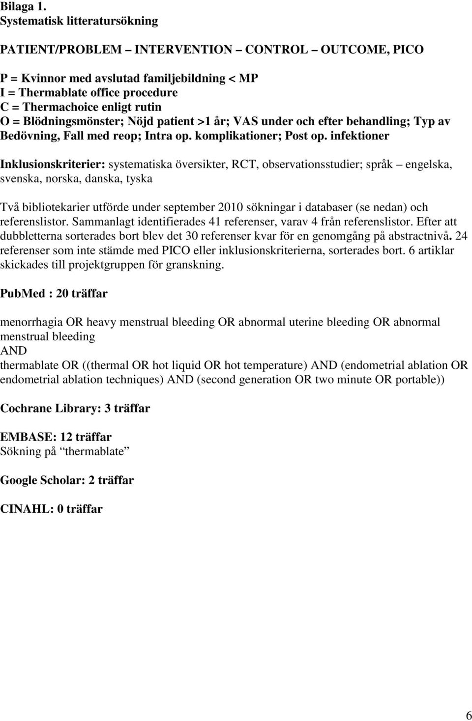 Blödningsmönster; Nöjd patient >1 år; VAS under och efter behandling; Typ av Bedövning, Fall med reop; Intra op. komplikationer; Post op.