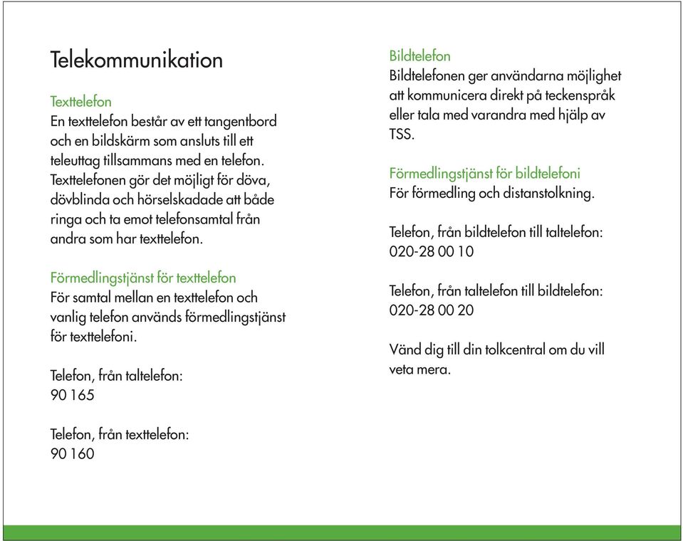 Förmedlingstjänst för texttelefon För samtal mellan en texttelefon och vanlig telefon används förmedlingstjänst för texttelefoni.