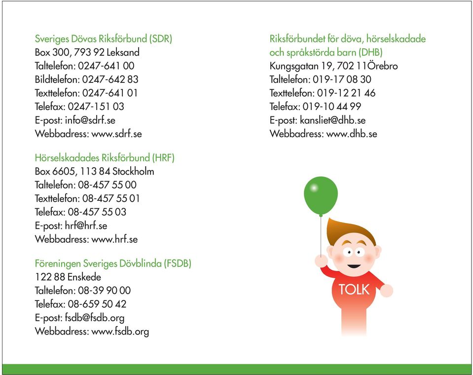 se Riksförbundet för döva, hörselskadade och språkstörda barn (DHB) Kungsgatan 19, 702 11Örebro Taltelefon: 019-17 08 30 Texttelefon: 019-12 21 46 Telefax: 019-10 44 99 E-post: