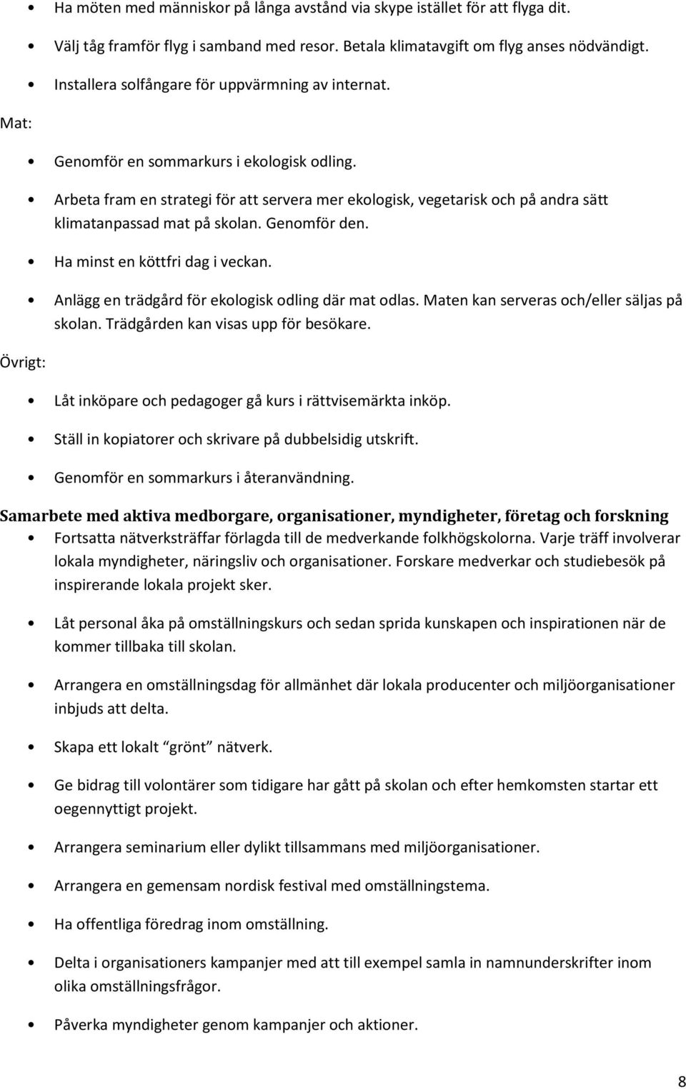 Arbeta fram en strategi för att servera mer ekologisk, vegetarisk och på andra sätt klimatanpassad mat på skolan. Genomför den. Ha minst en köttfri dag i veckan.