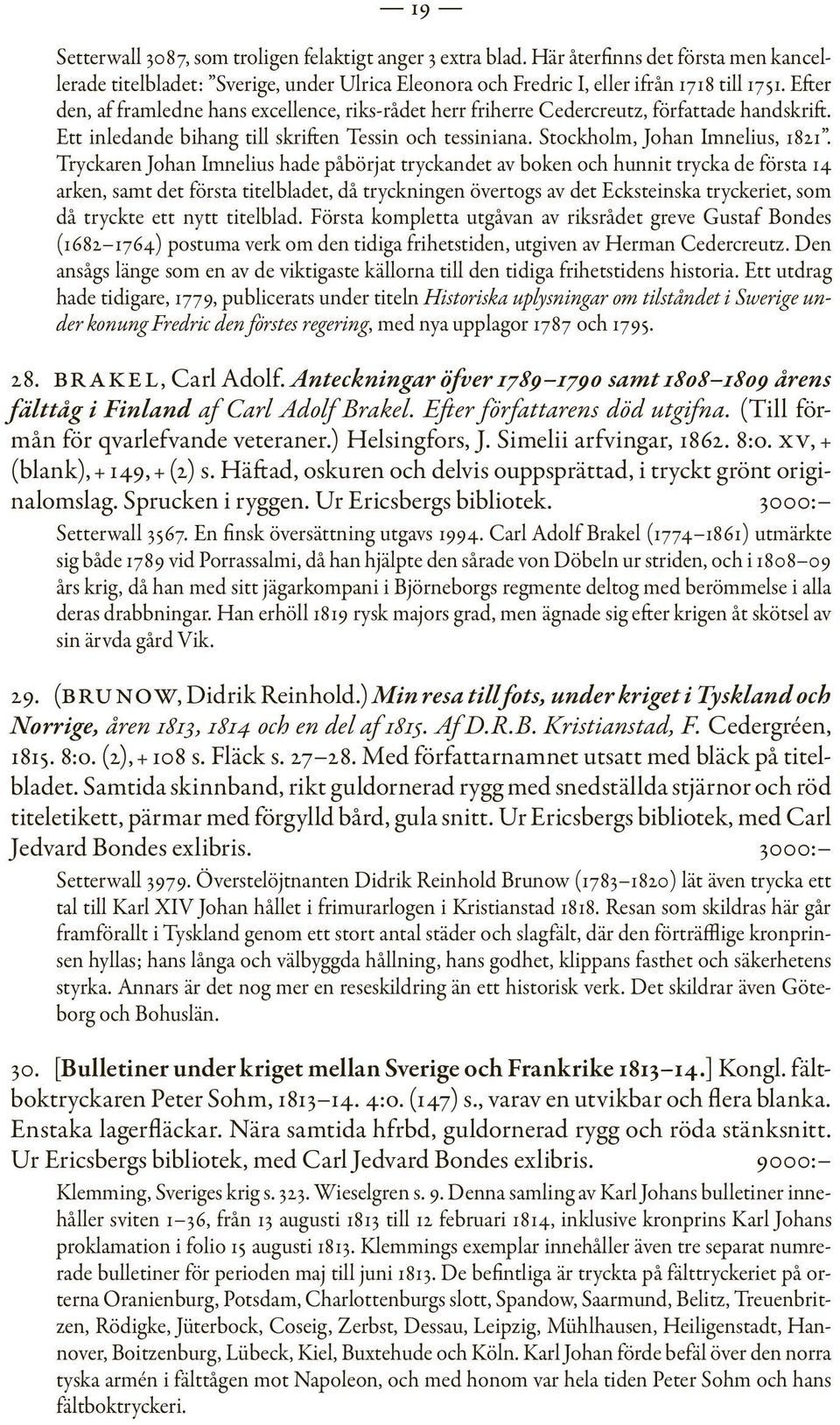 Tryckaren Johan Imnelius hade påbörjat tryckandet av boken och hunnit trycka de första 14 arken, samt det första titelbladet, då tryckningen övertogs av det Ecksteinska tryckeriet, som då tryckte ett