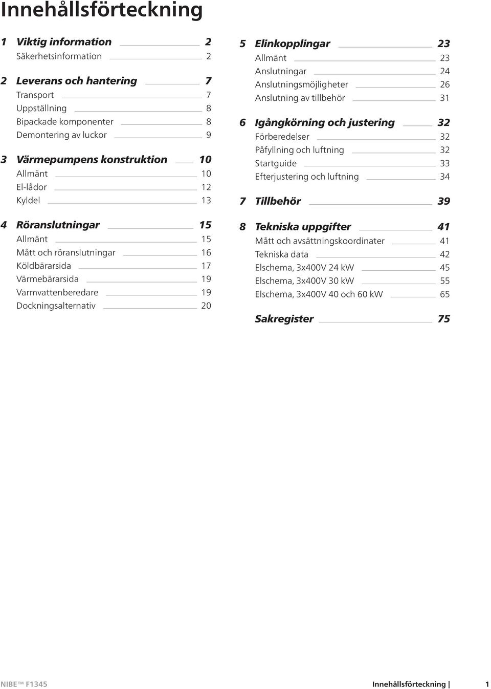 Allmänt 23 Anslutningar 24 Anslutningsmöjligheter 26 Anslutning av tillbehör 31 6 Igångkörning och justering 32 Förberedelser 32 Påfyllning och luftning 32 Startguide 33 Efterjustering och luftning