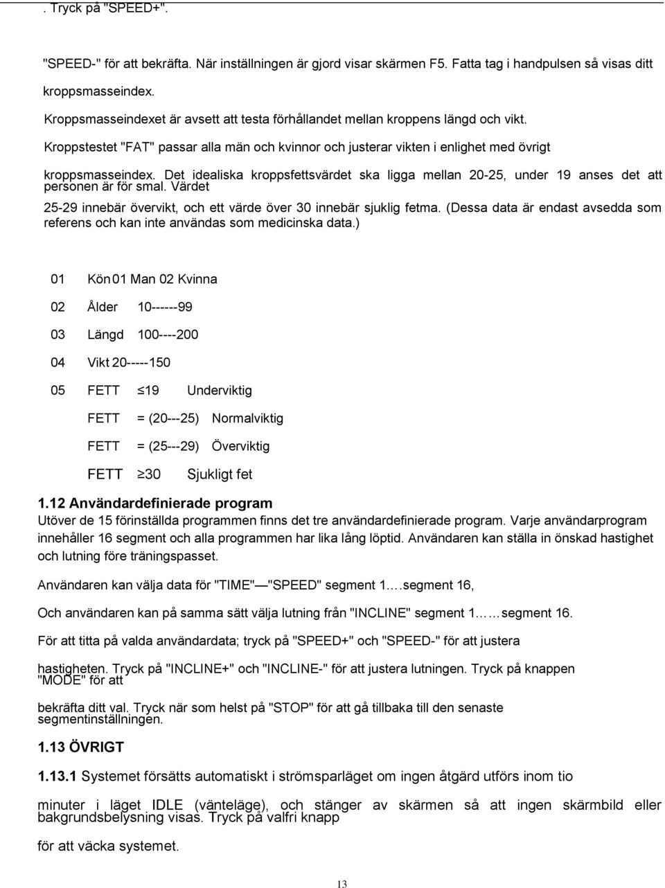 Det idealiska kroppsfettsvärdet ska ligga mellan 20-25, under 19 anses det att personen är för smal. Värdet 25-29 innebär övervikt, och ett värde över 30 innebär sjuklig fetma.