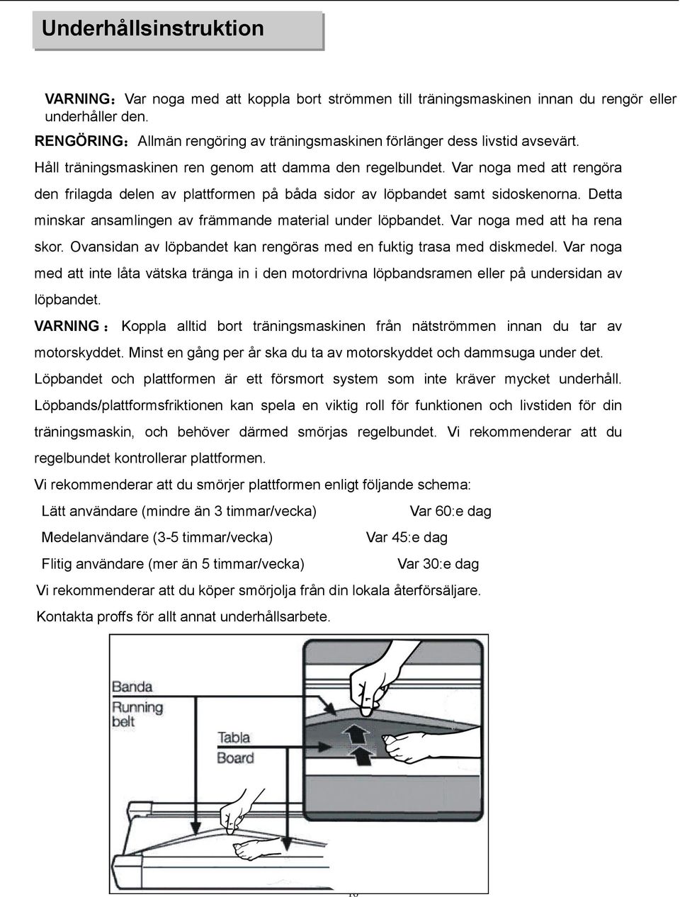 Var noga med att rengöra den frilagda delen av plattformen på båda sidor av löpbandet samt sidoskenorna. Detta minskar ansamlingen av främmande material under löpbandet. Var noga med att ha rena skor.