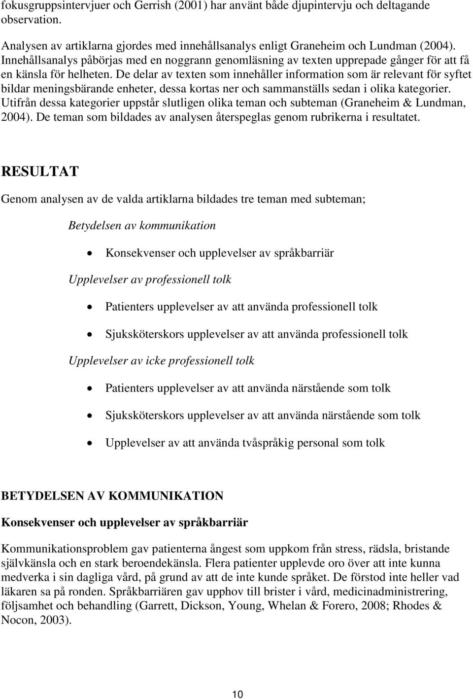 De delar av texten som innehåller information som är relevant för syftet bildar meningsbärande enheter, dessa kortas ner och sammanställs sedan i olika kategorier.