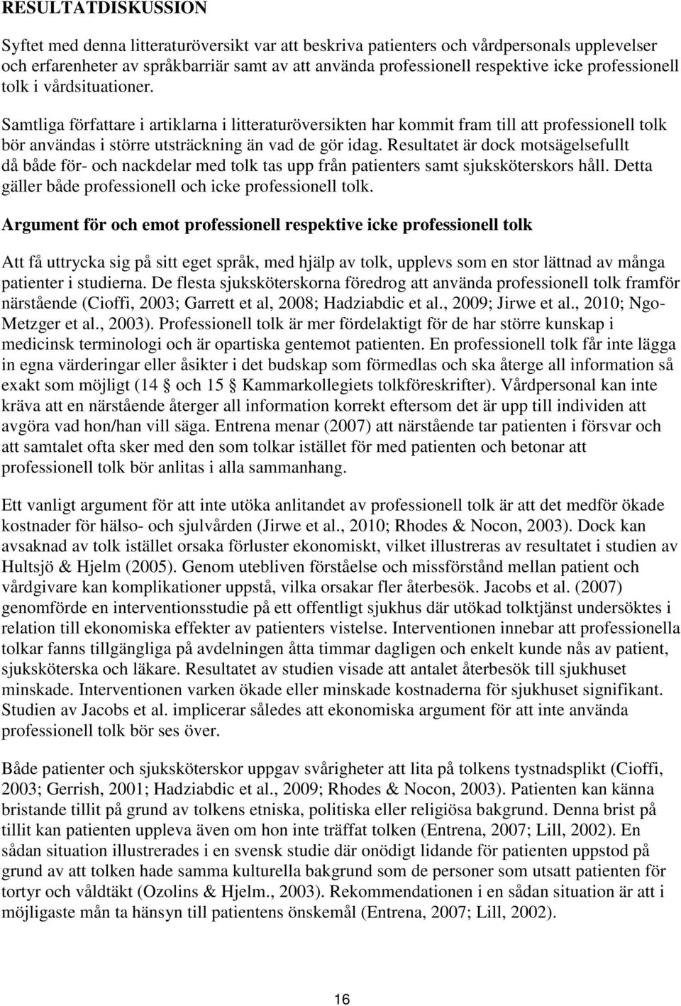 Resultatet är dock motsägelsefullt då både för- och nackdelar med tolk tas upp från patienters samt sjuksköterskors håll. Detta gäller både professionell och icke professionell tolk.